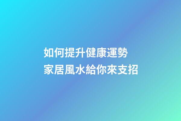如何提升健康運勢 家居風水給你來支招